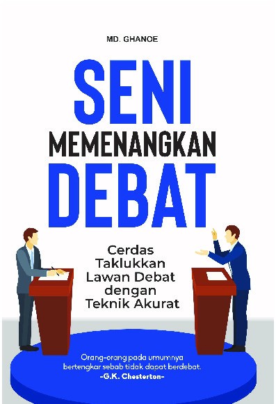 Seni Memenangkan Debat : Cerdas Taklukkan Lawan Debat dengan Teknik Akurat  